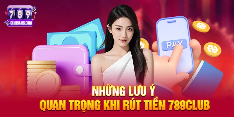 Những lưu ý quan trọng khi Rút tiền 789club