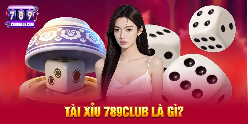 Tài Xỉu 789club Là Gì? 